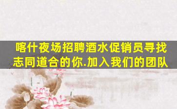喀什夜场招聘酒水促销员寻找志同道合的你.加入我们的团队