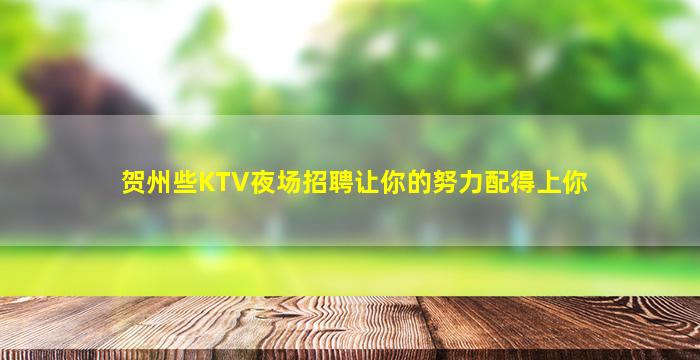 贺州些KTV夜场招聘让你的努力配得上你